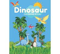 Dinosaurs Coloring Book: Coloring Book With The Most Exciting Dinosaurs For Boys And Girls Ages 1-8