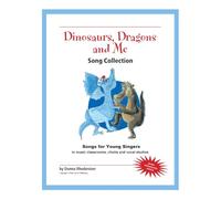 Dinosaurs, Dragons and Me (Song Collection): Songs for Young Singers in music classrooms, choirs, and vocal studios