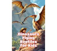 Dinosaurs Flying Reptiles for Kids: Pterosaurs Pterodactyl Quetzalcoatlus Prehistoric Sky Creatures Fossils Paleontology Science Nonfiction Ages 6 8 10 12
