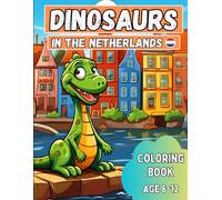 Dinosaurs in The Netherlands: Coloring Book: Explore and Color Dinosaurs in a Dutch Adventure: Fun and Educational Coloring for Kids Ages 6-12