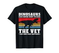 Dinosaurs Never Went to The Vet and Look What Happened T-Shirt