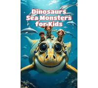 Dinosaurs Sea Monsters for Kids: Prehistoric Ocean Animals, Ancient Reptiles and Creatures That Ruled the Mesozoic Waters