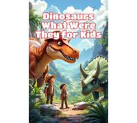 Dinosaurs What Were They for Kids: A Beginner's Guide to Prehistoric Life, Famous Species, Fossils, Extinction, and the Age of Giants