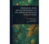 Dinosaurs, With Special Reference to the American Museum Collections