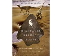 Dinosaurs Without Bones: Dinosaur Lives Revealed By Their Trace Fossils