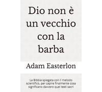 Dio non è un vecchio con la barba: La Bibbia spiegata con il metodo scientifico, per capire finalmente cosa significano davvero quei simboli sacri