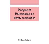 Dionysius Of Halicarnassus On Literary Composition, Being The Greek Text Of The De Compositione Verborum