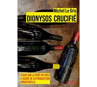 Dionysos crucifié: Essai sur le goût du vin à l'heure de sa production industrielle