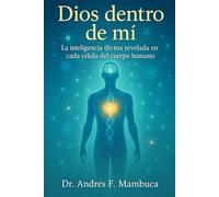 Dios dentro de mi: La inteligencia divina revelada en cada célula del cuerpo humano