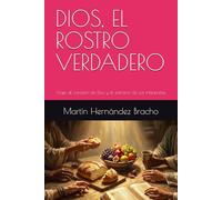 DIOS, EL ROSTRO VERDADERO: Viaje al corazón de Dios y el extravío de sus intérpretes