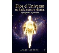 Dios el Universo no habla nuestro idioma: Reprograma tu porvenir