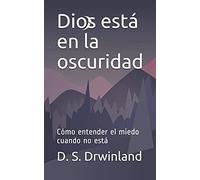 Dios Estã¡ En La Oscuridad: Cã³Mo Entender El Miedo Cuando No Estã¡