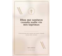 Dios me sostuvo cuando nadie vio mis lágrimas: 30 devocionales para mujeres que siguen creyendo aunque estén cansadas