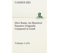 Dio's Rome, Volume 1 (Of 6) An Historical Narrative Originally Composed In Greek During The Reigns Of Septimius Severus, Geta And Caracalla, Macrinus, Elagabalus And Alexander Severus: And Now Present