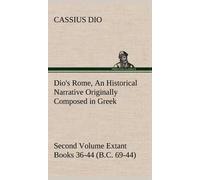 Dio's Rome, Volume 2 An Historical Narrative Originally Composed In Greek During The Reigns Of Septimius Severus, Geta And Caracalla, Macrinus, Elagabalus And Alexander Severus And Now Presented In En
