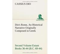 Dio's Rome, Volume 2 An Historical Narrative Originally Composed In Greek During The Reigns Of Septimius Severus, Geta And Caracalla, Macrinus, ... Second Volume Extant Books 36-44 (B.C. 69-4