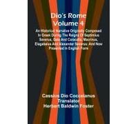 Dio's Rome (Volume 4); An Historical Narrative Originally Composed In Greek During The Reigns Of Septimius Severus, Geta And Caracalla, Macrinus, Elagabalus And Alexander Severus