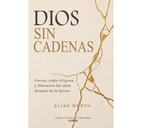 Dios sin cadenas: Gnosis, culpa religiosa y liberación del alma después de la Iglesia
