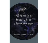 The Climate of History in a Planetary Age by Dipesh Chakrabarty NEUF