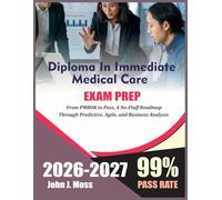 DIPLOMA IN IMMEDIATE MEDICAL CARE EXAM STUDY GUIDE 2026-2027: From PMBOK to Pass, A No-fluff roadmap Through Predictive, Agile, and Business Analysis