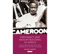Diplomacy and Nation-Building in Africa: Franco-British relations and Cameroon at the End of Empire