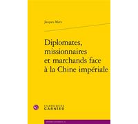 Diplomates, missionnaires et marchands face à la Chine impériale - Jacques Marx - Classiques Garnier - broché - Essai