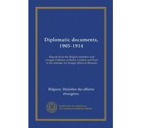 Diplomatic documents, 1905-1914: Reports from the Belgian ministers and chargés d'affaires in Berlin, London and Paris to the minister for foreign affairs in Brussels