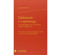 Diplomatie et espionnage : Les ambassadeurs du roi de France auprès de Philippe II: Du traité du Cateau-Cambrésis (1559) à la mort de Henri III (1589)