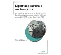 Diplomatie Patronale Aux Frontières - Les Relations Des Chambres De Commerce Frontalières Françaises Avec Leurs Homologues Allemandes (1945 - Milieu Des Années 1980)