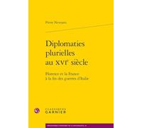Diplomaties Plurielles Au Xvie Siècle - Florence Et La France À La Fin Des Guerres D'italie