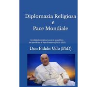 DIPLOMAZIA RELIGIOSA E PACE MONDIALE: L’eredità diplomatica, morale e geopolitica del pontificato di Papa Francesco (2013-2025)