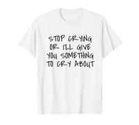 Dire « arrête de pleurer ou je te donnerai de quoi pleurer » T-Shirt