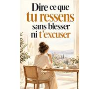 Dire ce que tu ressens sans blesser ni t’excuser: Apprends à t'affirmer, à poser tes limites et à dire ce que tu penses sans culpabiliser grâce à la ... même quand la discussion devient difficile.