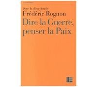 Dire La Guerre, Penser La Paix - Actes Du Colloque International De Strasbourg, 14-16 Mai 2012