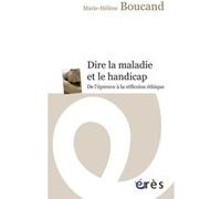 Dire la maladie et le handicap - De l'épreuve à la reflexion éthique Marie-Hélène Boucand (Auteur)