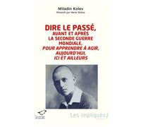 Dire le passé, avant et après la Seconde Guerre mondiale, pour apprendre à agir, aujourd'hui, ici et ailleurs Pour apprendre à agir aujourd'hui, ici et ailleurs - Miladin Kolev - L'harmattan - broché