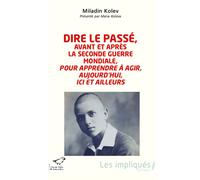Dire le passé, avant et après la Seconde Guerre mondiale, pour apprendre à agir, aujourd'hui, ici et ailleurs Pour apprendre à agir aujourd'hui, ici et ailleurs - Miladin Kolev - L'harmattan - broché
