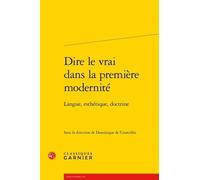Dire Le Vrai Dans La Première Modernité - Langue, Esthétique, Doctrine