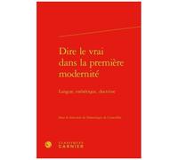 Dire Le Vrai Dans La Première Modernité - Langue, Esthétique, Doctrine