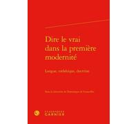 Dire Le Vrai Dans La Première Modernité - Langue, Esthétique, Doctrine