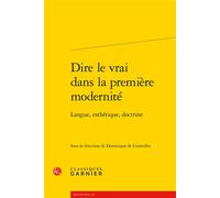 Dire le vrai dans la première modernité Langue, esthétique, doctrine - Dominique De Courcelles - Classiques Garnier - broché - Essai