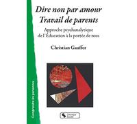 Dire non par amour - Travail de parents: Approche psychanalytique de l'Éducation à la portée de tous