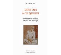Dire oui à ce qui est: Svami Prajnanpad sa vie, son message