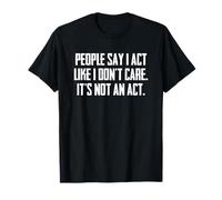 Dire Sarcastique drôle : « People Say I Act Like I Don't Care » T-Shirt