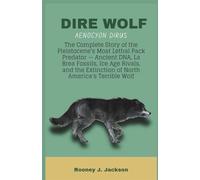 DIRE WOLF- Aenocyon dirus: The Complete Story of the Pleistocene's Most Lethal Pack Predator - Ancient DNA, La Brea Fossils, Ice Age Rivals, and the Extinction of North America's Terrible Wolf