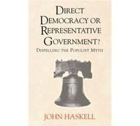 Direct Democracy Or Representative Government Dispelling The Populist Myth by John Haskell John Haskell (Auteur)