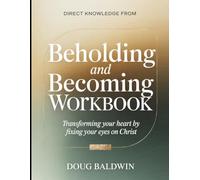 Direct Knowledge from Beholding and Becoming: Transforming Your Heart by Fixing Your Eyes on Christ