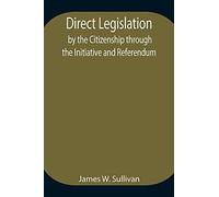 Direct Legislation By The Citizenship Through The Initiative And Referendum