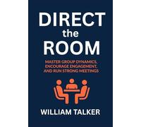 DIRECT THE ROOM: Master Group Dynamics, Encourage Engagement, and Run Strong Meetings