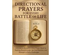 DIRECTIONAL PRAYERS FOR EVERY BATTLE OF LIFE: A Scripture-Based Christian Prayer Book for Healing, Breakthrough, Spiritual Warfare, and Strength in Daily Challenges